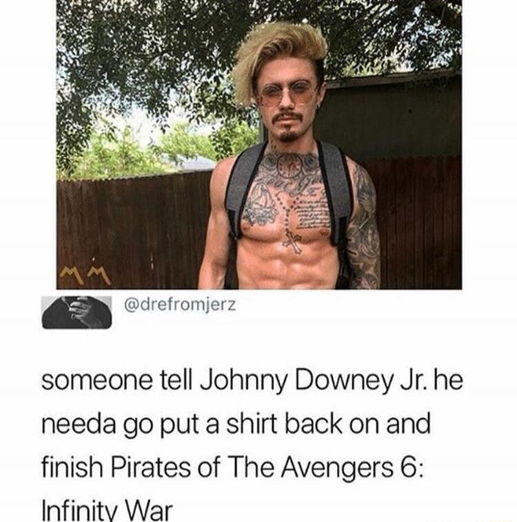 someone tell Johnny Downey Jr. he needa go put a shirt back on and finish Pirates of The Avengers 6: Infinity War