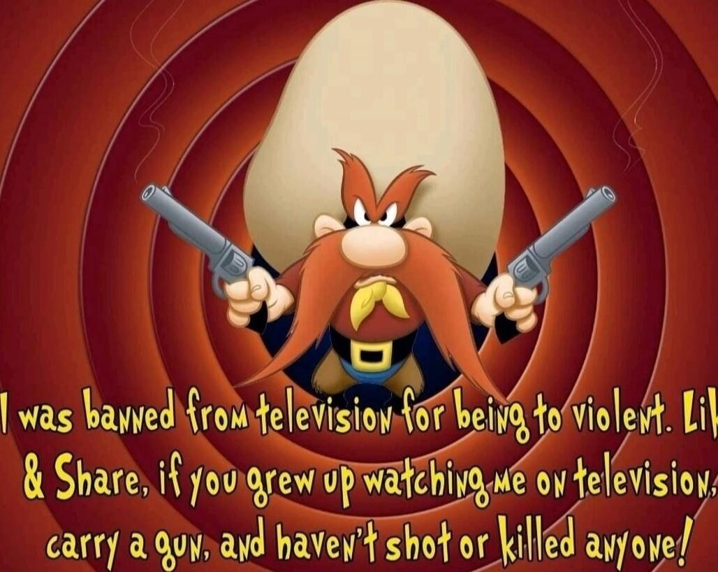 I was banned from television for being too violent. Like & Share, if you grew up watching me on television, carry a gun, and haven't shot or killed anyone!