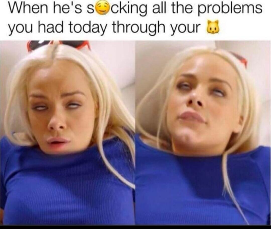When he's s😋cking all the problems you had today through your 🐱