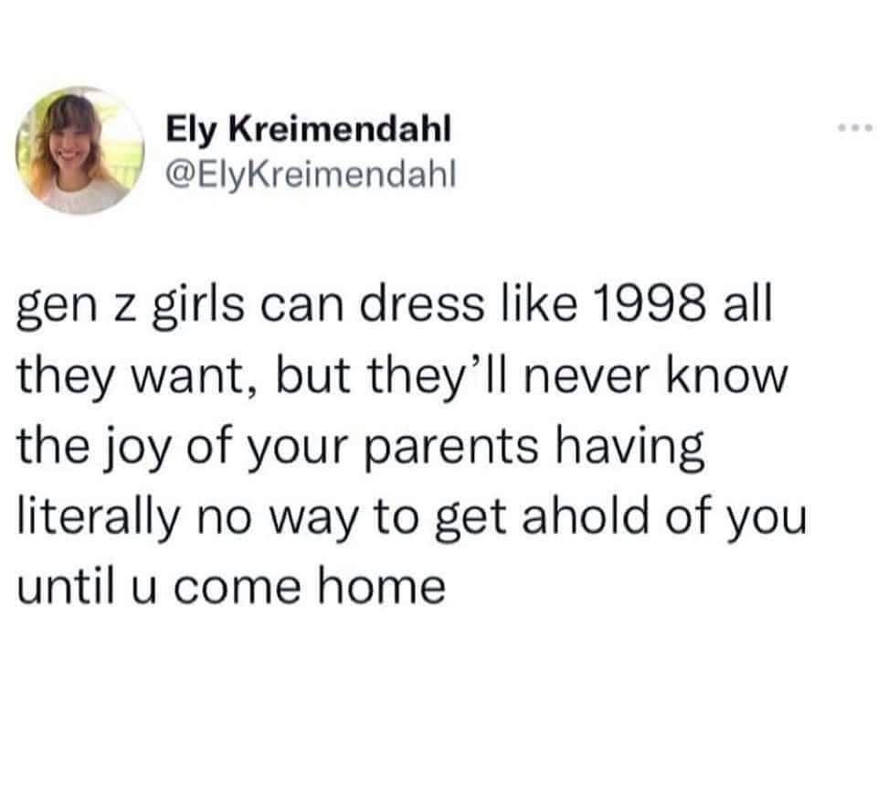 Ely Kreimendahl ElyKreimendahl gen z girls can dress like 1998 all they want but theyll never know the joy of your parents having literally no way to get ahold of you until u come home