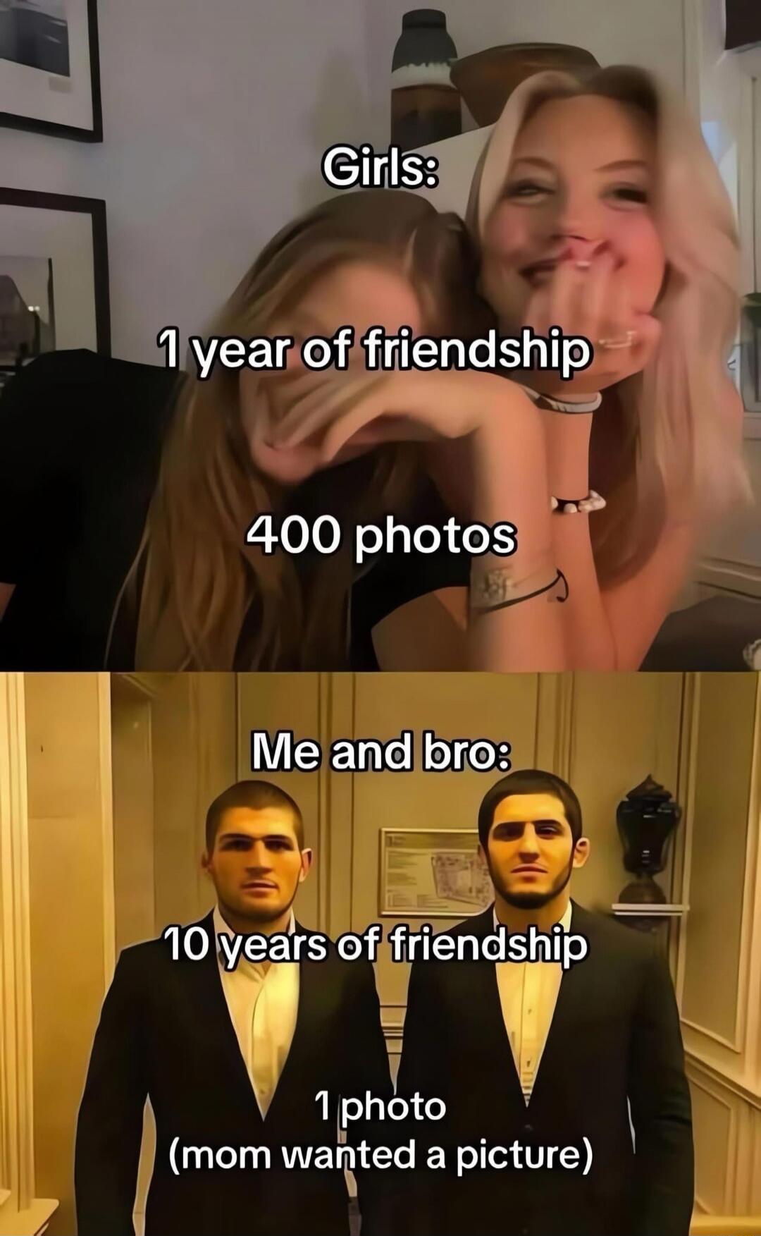 Girls: 1 year of friendship 400 photos Me and bro: 10 years of friendship 1 photo (mom wanted a picture)