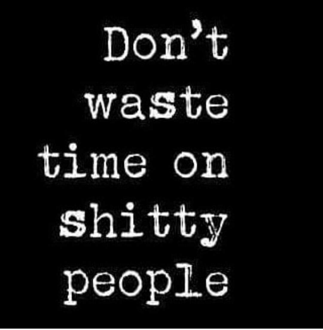 Don't waste time on shitty people