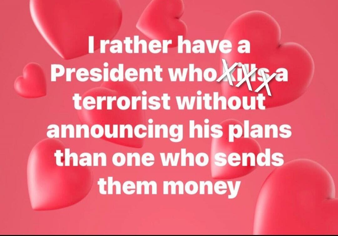 I rather have a President who [crossed out] a terrorist without announcing his plans than one who sends them money