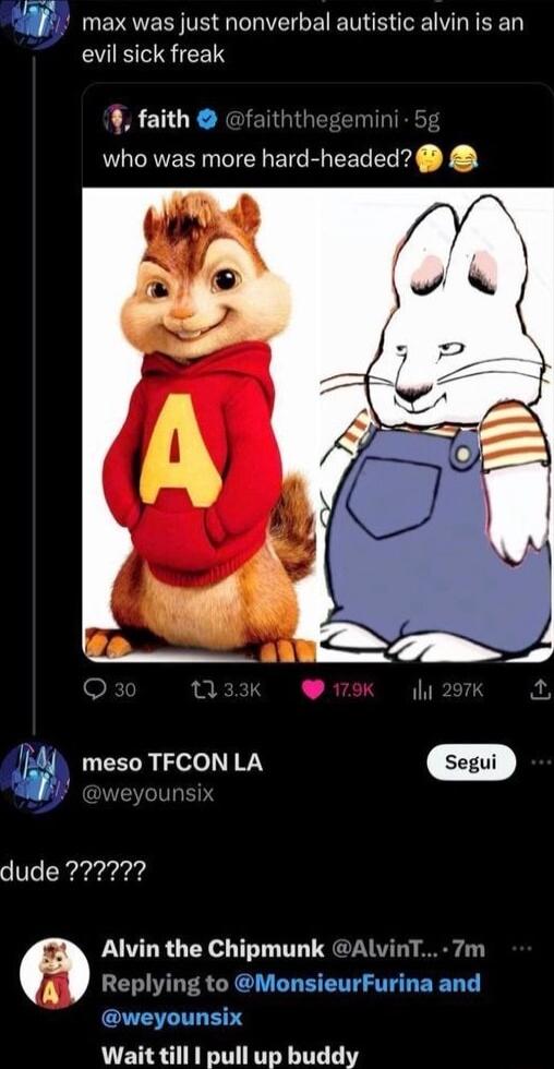 UEYQER T IIGE E TS IR EEED evil sick freak Alvin the Chipmunk AlvinT 7m Replying to MonsieurFurina and weyounsix Wait till pull up buddy