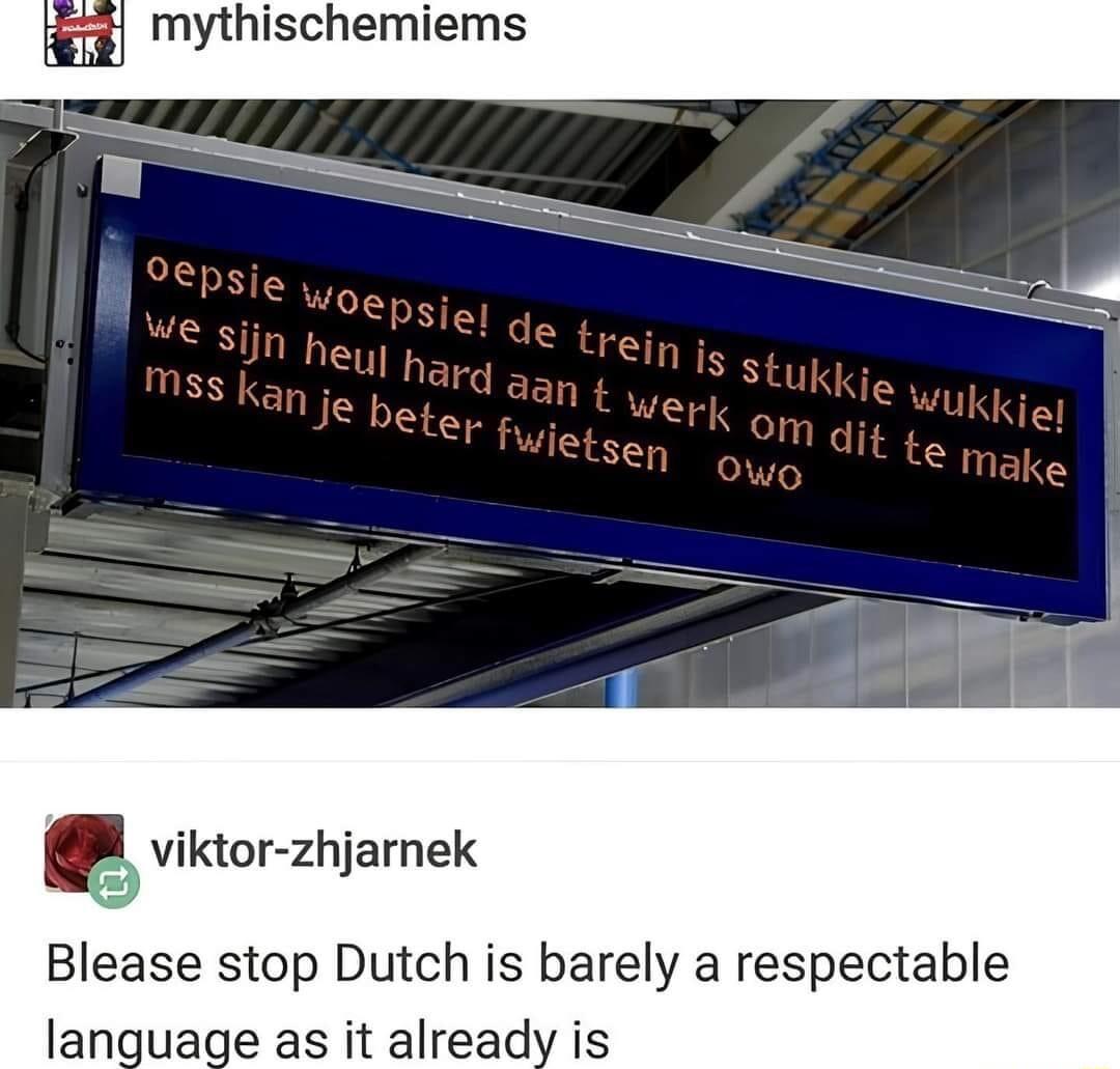 Blease stop Dutch is barely a respectable language as it already is