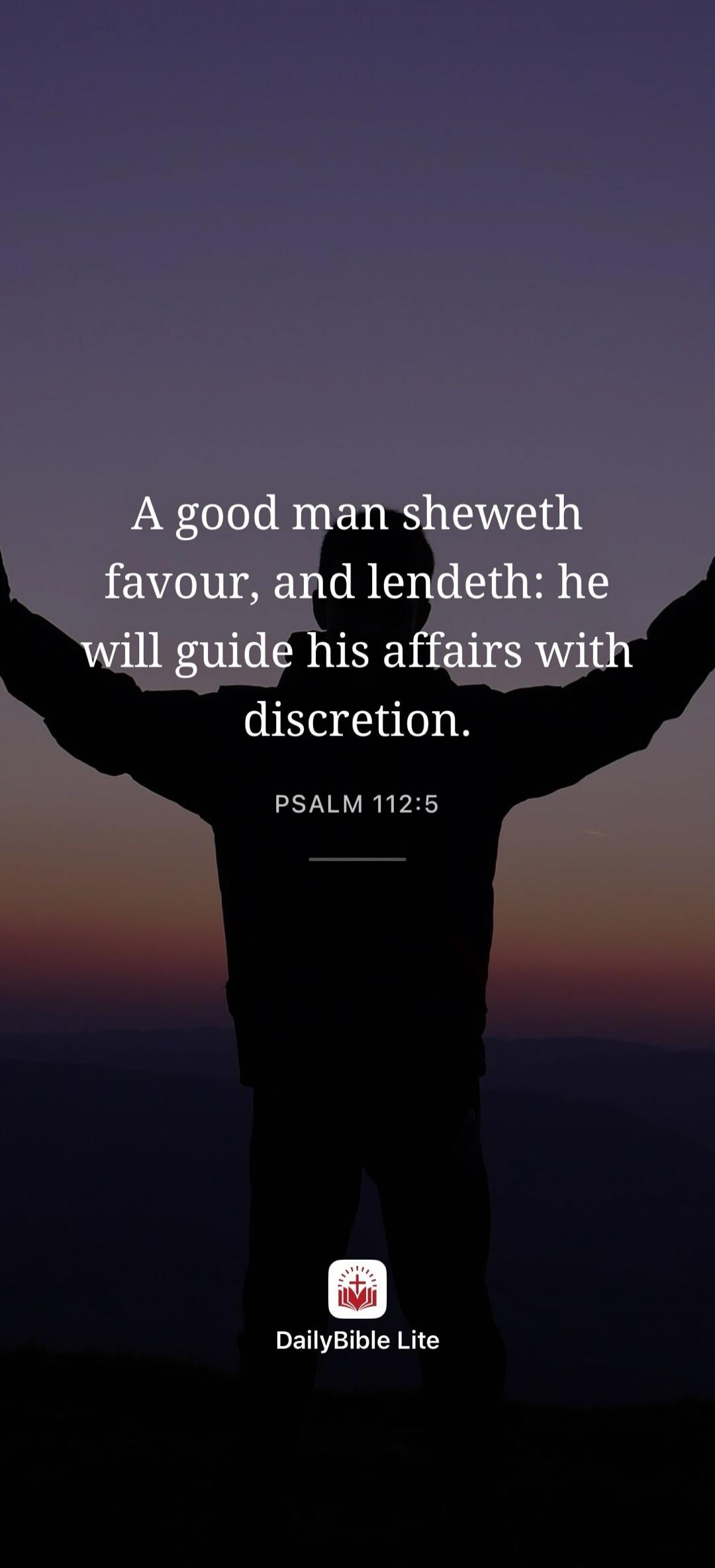 A good man sheweth favour, and lendeth: he will guide his affairs with discretion. PSALM 112:5 DailyBible Lite