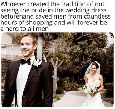 Whoever created the tradition of not seeing the bride in the wedding dress beforehand saved men from countless hours of shopping and will forever be a hero to all me