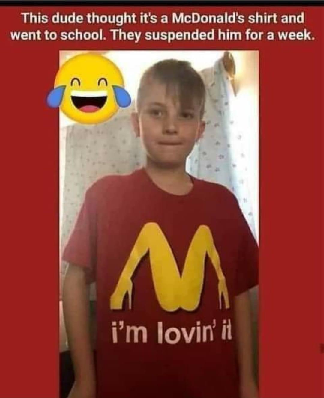 This dude thought its a McDonalds shirt and went to school They suspended him for a week im lovin it