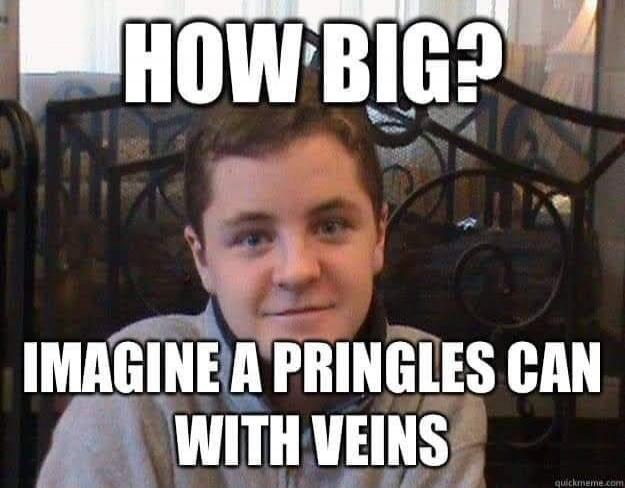 HOW BIG? IMAGINE A PRINGLES CAN WITH VEINS