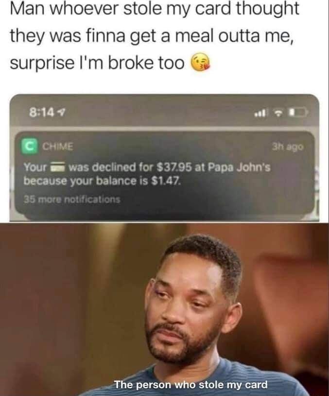 Man whoever stole my card thought they was finna get a meal outta me surprise Im broke too Your i was de because your L The person Who stoiea_