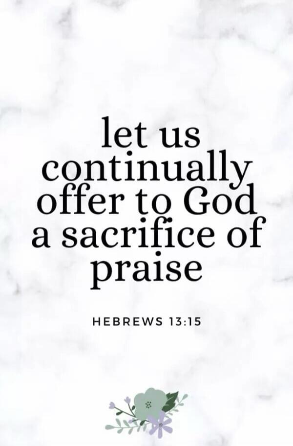let us continually offer to God a sacrifice of praise HEBREWS 13:15