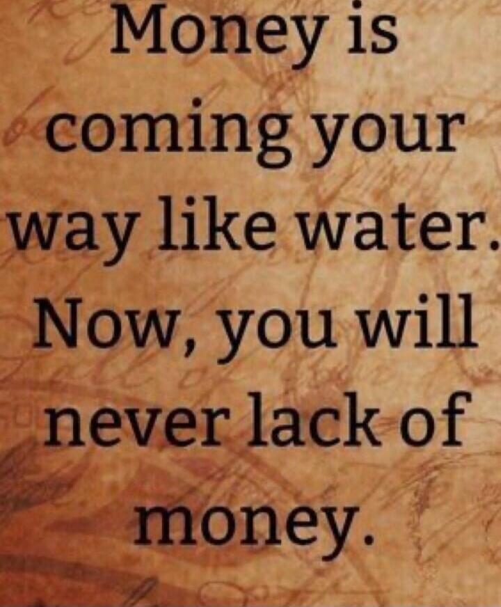 Money is coming your way like water. Now, you will never lack of money.