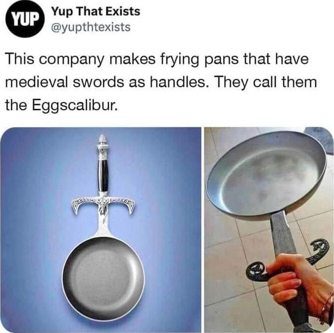 Yup That Exists yupthtexists This company makes frying pans that have medieval swords as handles They call them the Eggscalibur