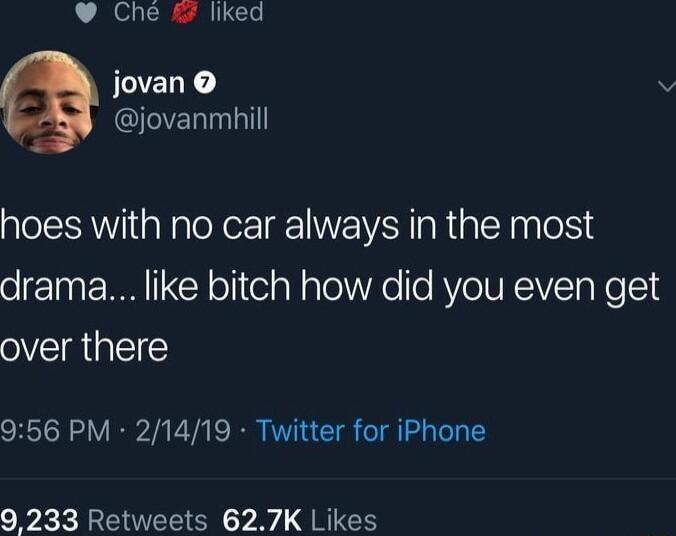 Che liked IELE jovanmhill hoes with no car always in the most drama like bitch how did you even get VIR 956 PM 21419 Twitter for iPhone 9 233 Retweets 627K Likes