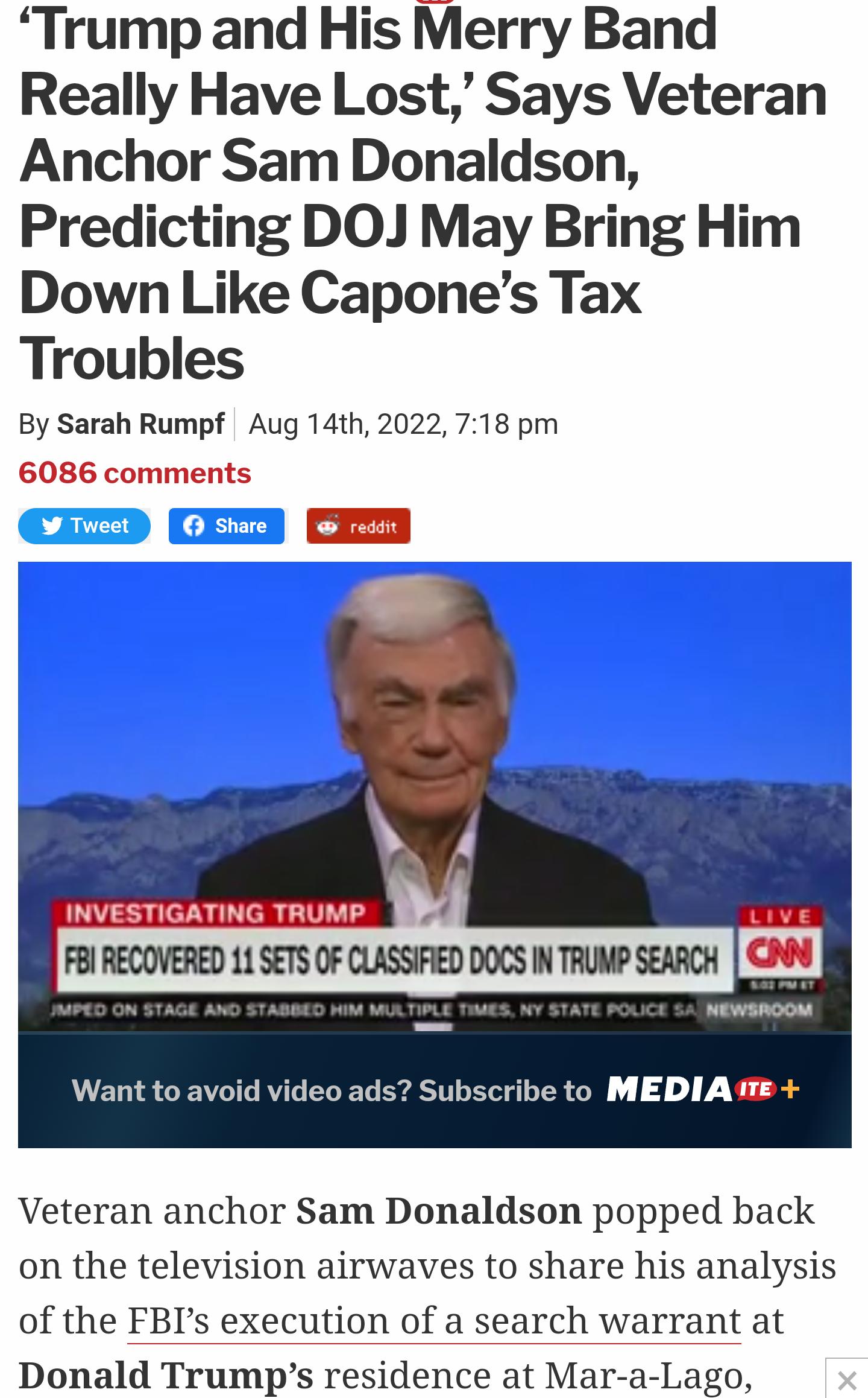 Trump and His Merry Band Really Have Lost Says Veteran Anchor Sam Donaldson Predicting DOJ May Bring Him Down Like Capones Tax Troubles By Sarah Rumpf Aug 14th 2022718 pm 6086 comments I ECOVERED 11 SETS OF CLASSIFED DOCS INTRUMP SEARCH CON Want to avoid video ads Subscribe to MEDIA e Veteran anchor Sam Donaldson popped back on the television airwaves to share his analysis of the FBIs execution of