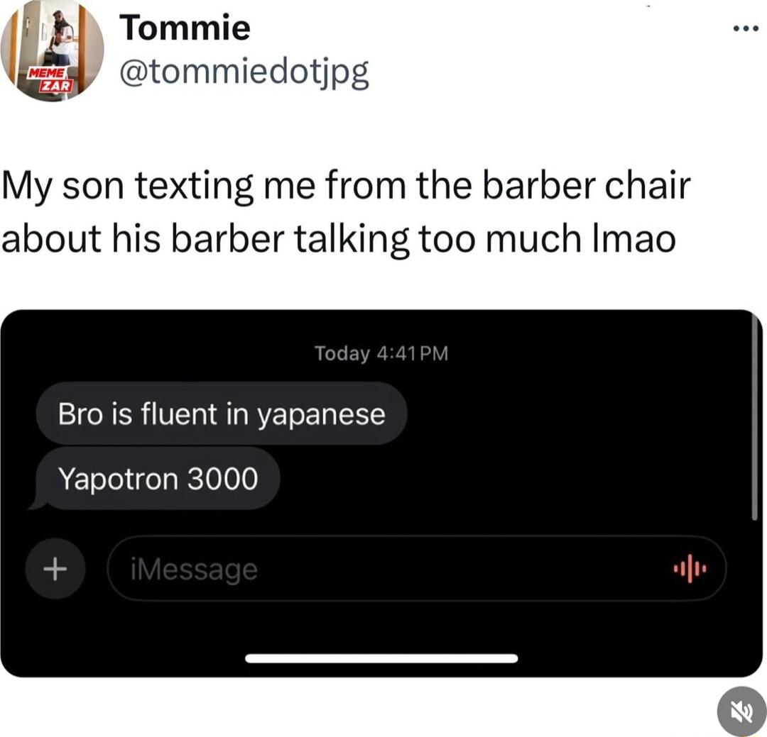 l Tommie y tommiedotjpg My son texting me from the barber chair about his barber talking too much Imao Bro is fluent in yapanese Yapotron 3000 il