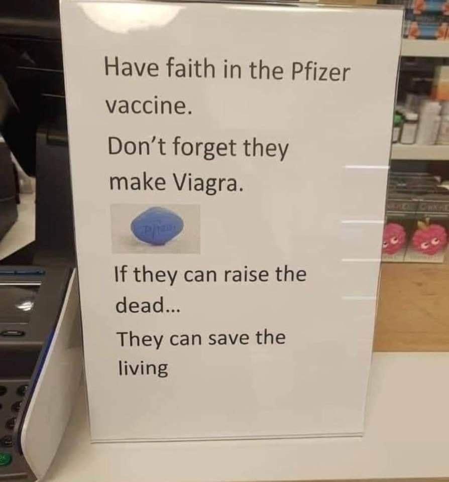 Have faith in the Pfizer vaccine Dont forget they make Viagra If they can raise the dead They can save the g living