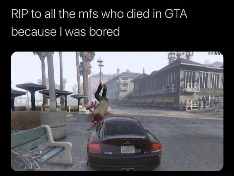 RIP to all the mfs who died in GTA because was bored