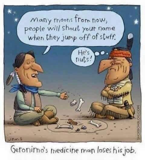 Many moons from now, people will shout your name when they jump off of stuff. He's nuts! Geronimo's medicine man loses his job.