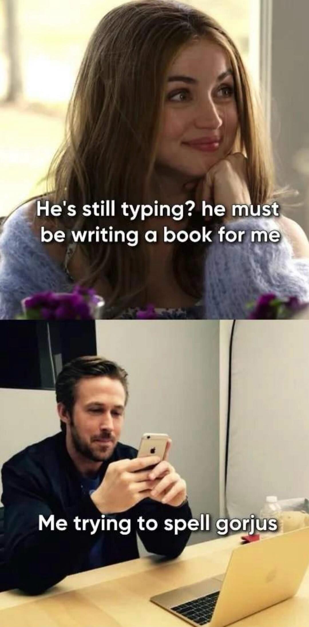 He's still typing? he must be writing a book for me. Me trying to spell gorjus.