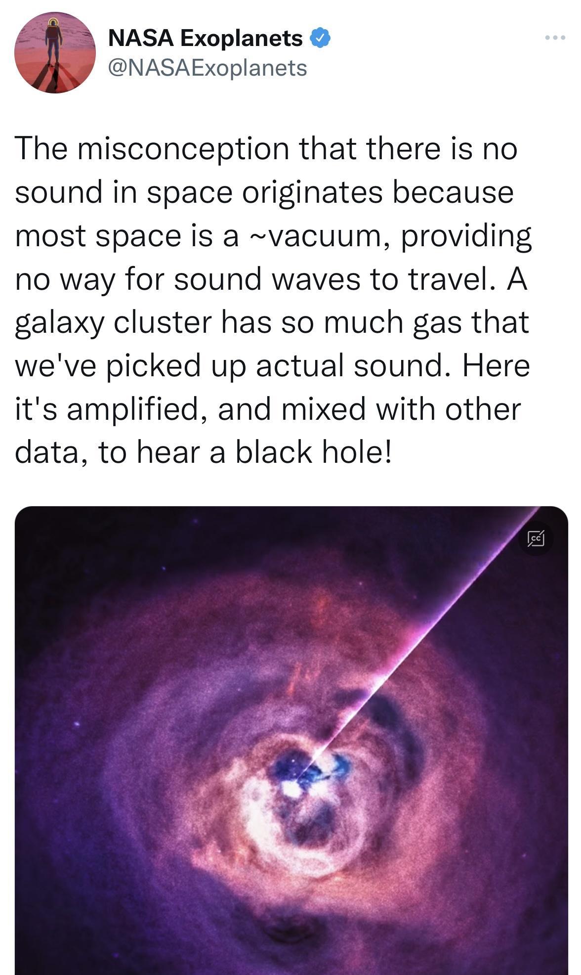 NASA Exoplanets Y A J NASAExoplanets The misconception that there is no sound in space originates because most space is a vacuum providing no way for sound waves to travel A galaxy cluster has so much gas that weve picked up actual sound Here its amplified and mixed with other data to hear a black hole