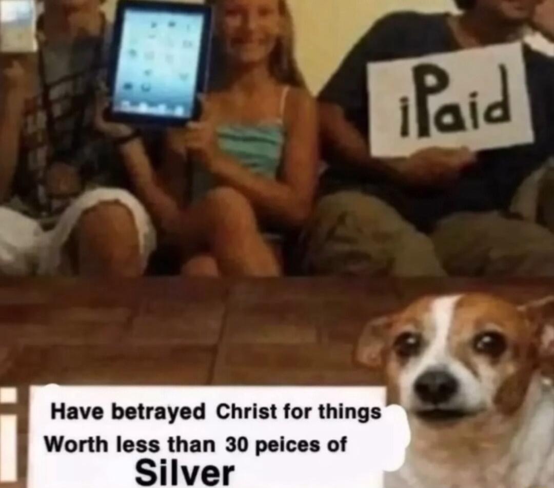 Have betrayed Christ for things Worth less than 30 peices of Silver