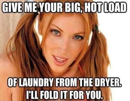 GIVE ME YOUR BIG, HOT LOAD OF LAUNDRY FROM THE DRYER. I'LL FOLD IT FOR YOU.