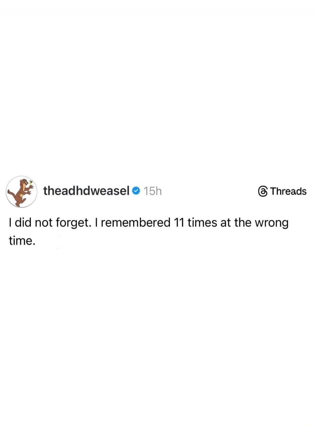 I did not forget. I remembered 11 times at the wrong time.