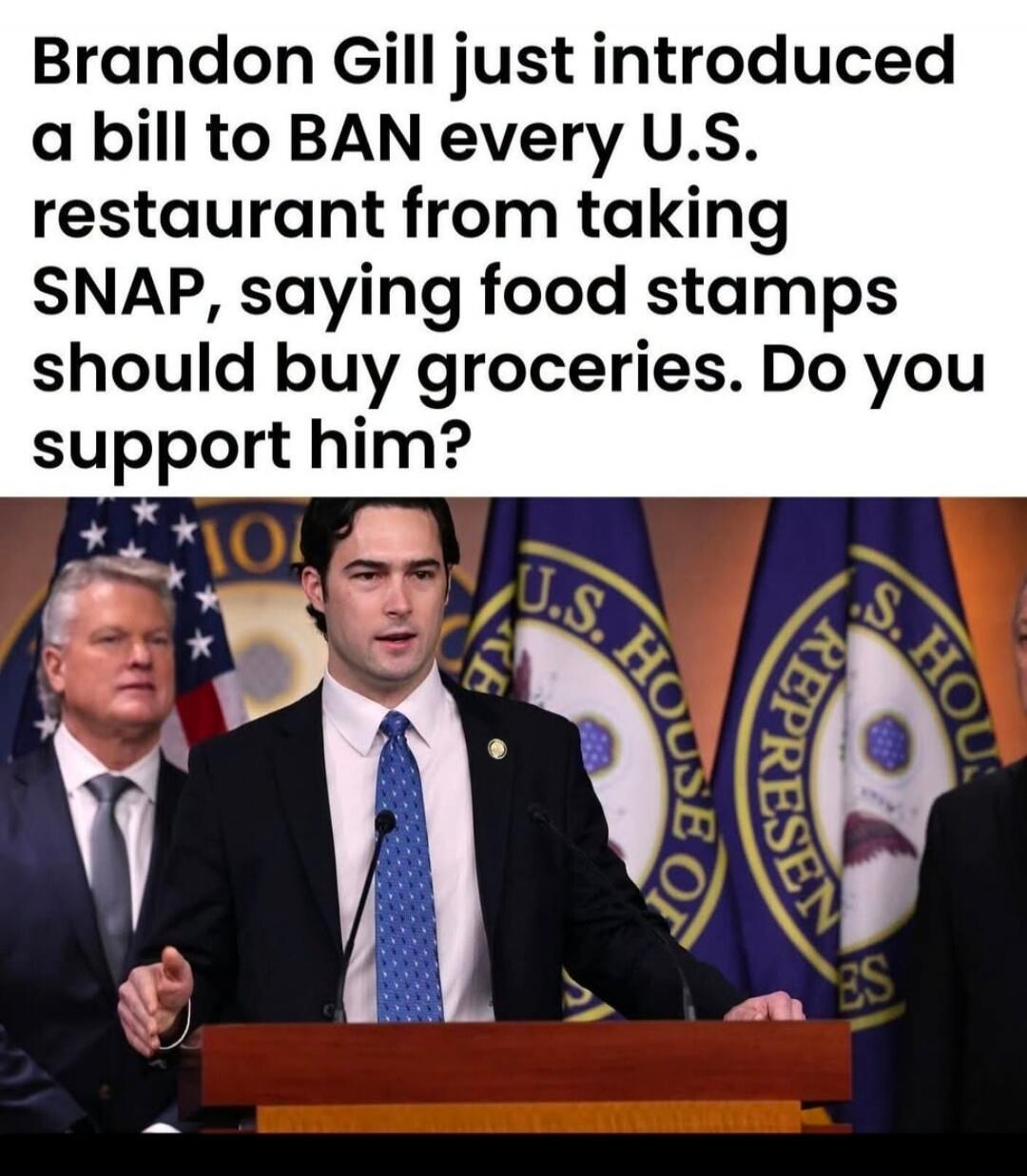 Brandon Gill just introduced a bill to BAN every U.S. restaurant from taking SNAP, saying food stamps should buy groceries. Do you support him?
