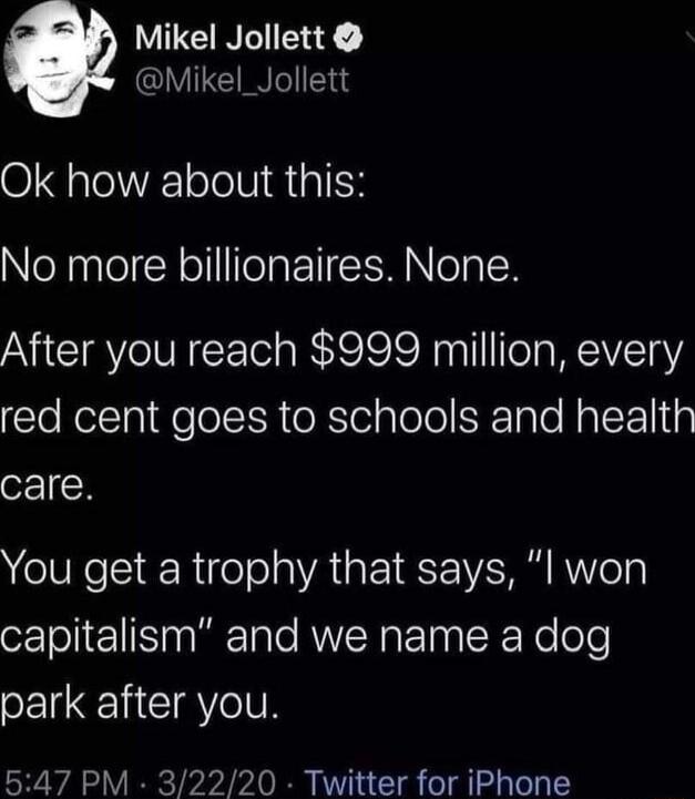 VG Mikel_Jollett Ok how about this NleNaalel N olIlelaFTIEMolaX After you reach 999 million every red cent goes to schools and health care You get a trophy that says l won capitalism and we name a dog park after you 547 PM 32220 Twitter for iPhone