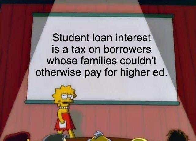 Student loan interest is a tax on borrowers whose families couldnt otherwise pay for higher ed 6