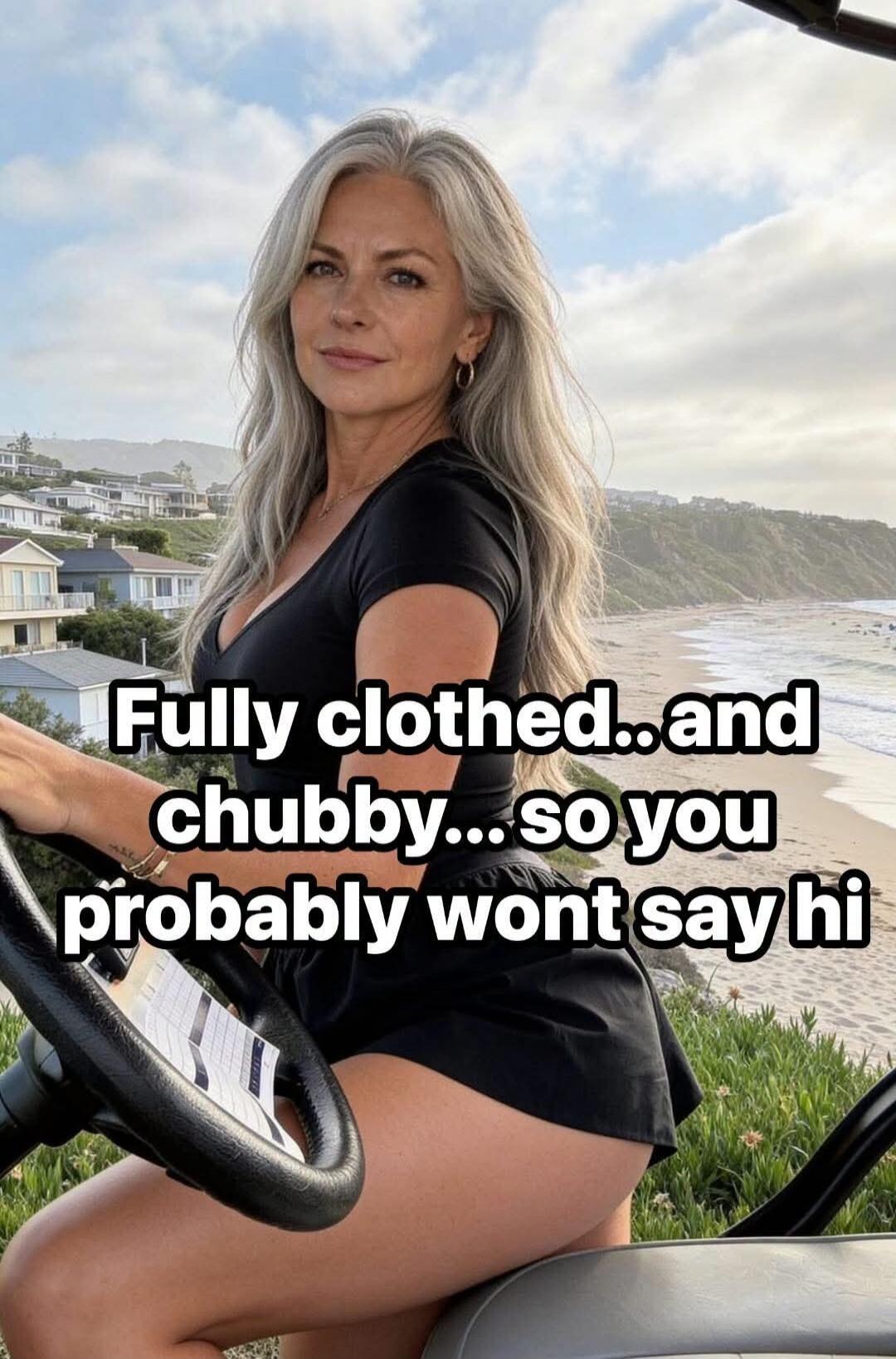 Fully clothed...and chubby...so you probably wont say hi