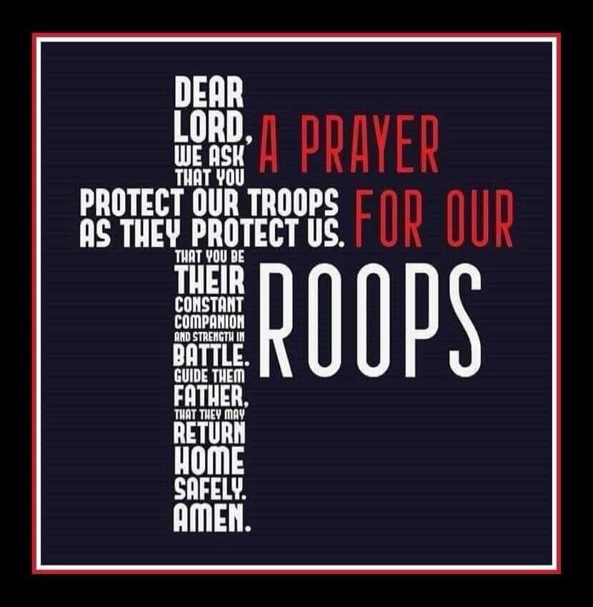 Dear Lord, a prayer. We ask that you protect our troops as they protect us. That you be their constant companion and strength in battle. Guide them, Father. That they may return home safely. Amen. For our troops.
