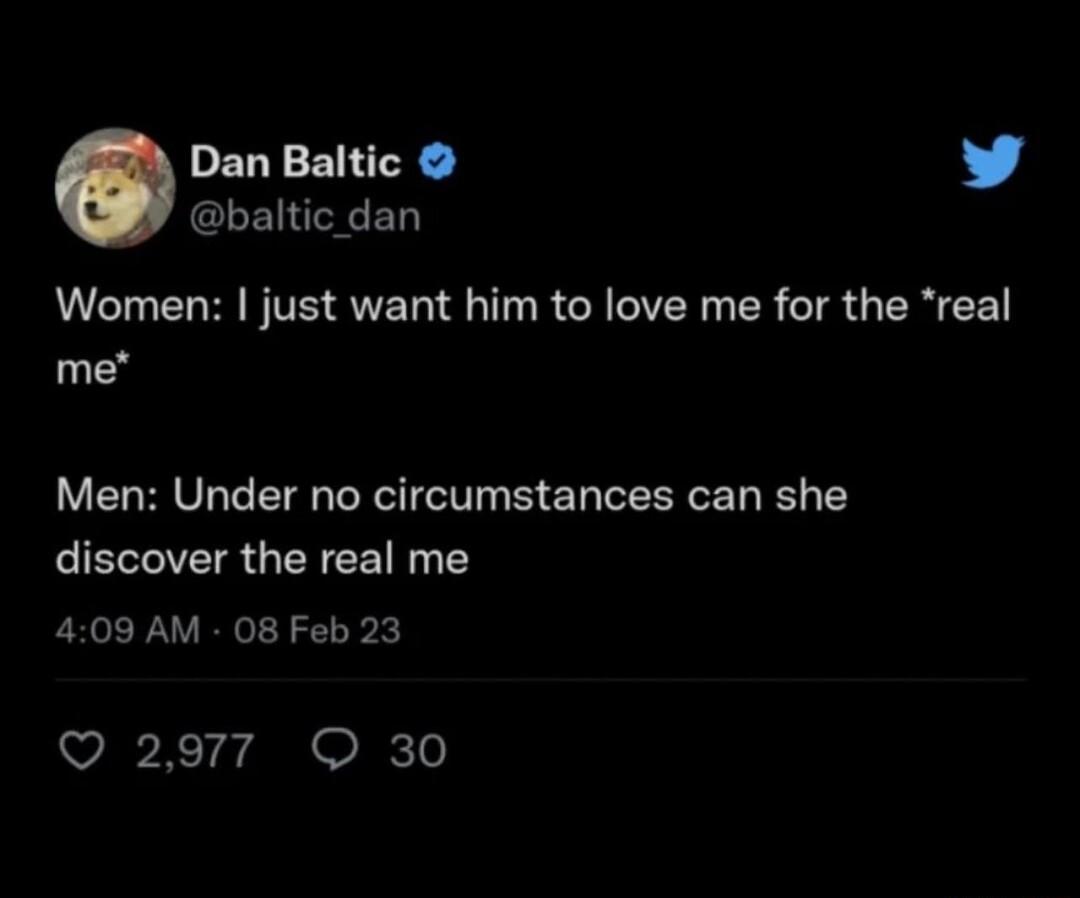 Dan Baltic L 4 baltic_dan Women just want him to love me for the real me Men Under no circumstances can she CIEROVERGENEE RN E 409 AM 08 Feb 23 Q 2977 O 30