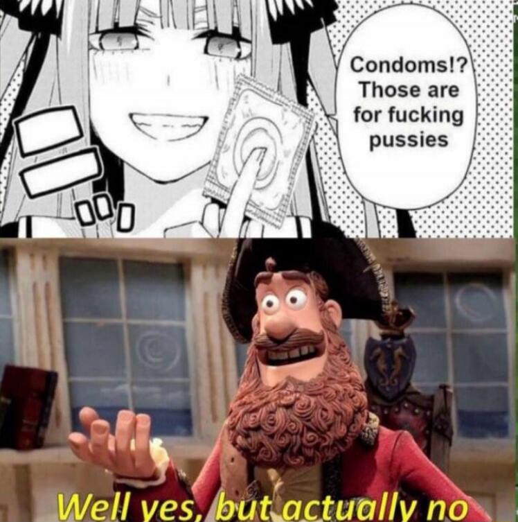 Condoms!? Those are for fucking pussies
Well yes, but actually no