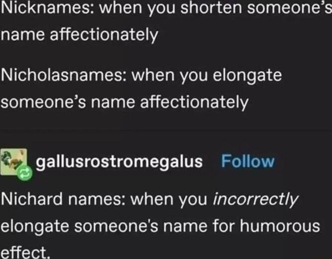 NG QET RV T RV eIV glol g oTg BeTel gy Tl R name affectionately Nicholasnames when you elongate someones name affectionately agallusmstromegalus Follow Nichard names when you incorrectly Cllelgle CRelyg Tl LR BTy g TR ol gla Vg oI O IVE effect