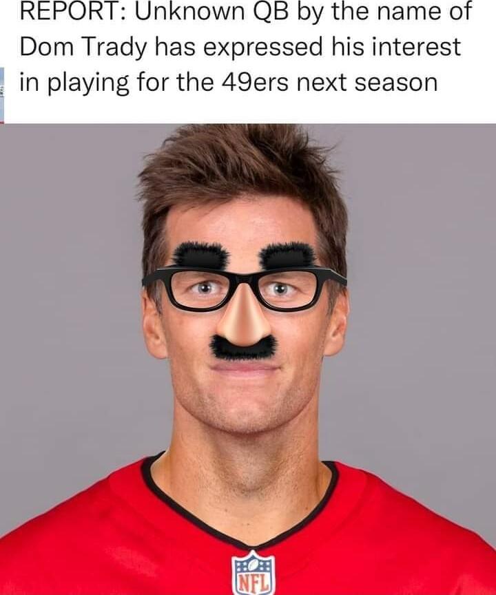 REPORT Unknown QB by the name of Dom Trady has expressed his interest in playing for the 49ers next season