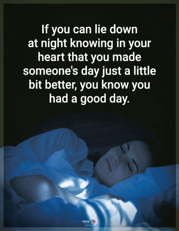 If you can lie down at night knowing in your heart that you made someone's day just a little bit better, you know you had a good day.