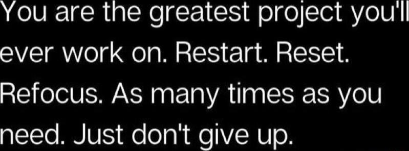 You are the greatest project youl ever work on Restart Reset Refocus As many times as you L1lo AN VS o o a R e VN U o