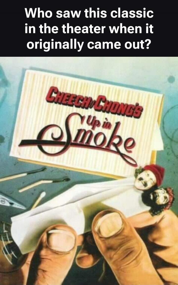 Who saw this classic in the theater when it originally came out? Cheech & Chong's Up in Smoke