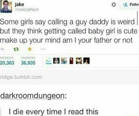 Some girls say calling a guy daddy is weird but they think getting called baby girl is cute make up your mind am I your father or not

darkroomdungeon:

I die every time I read this