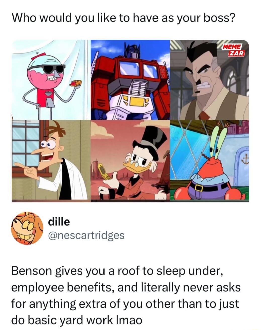 Who would you like to have as your boss A dille Nzl nescartridges Benson gives you a roof to sleep under employee benefits and literally never asks for anything extra of you other than to just do basic yard work Imao