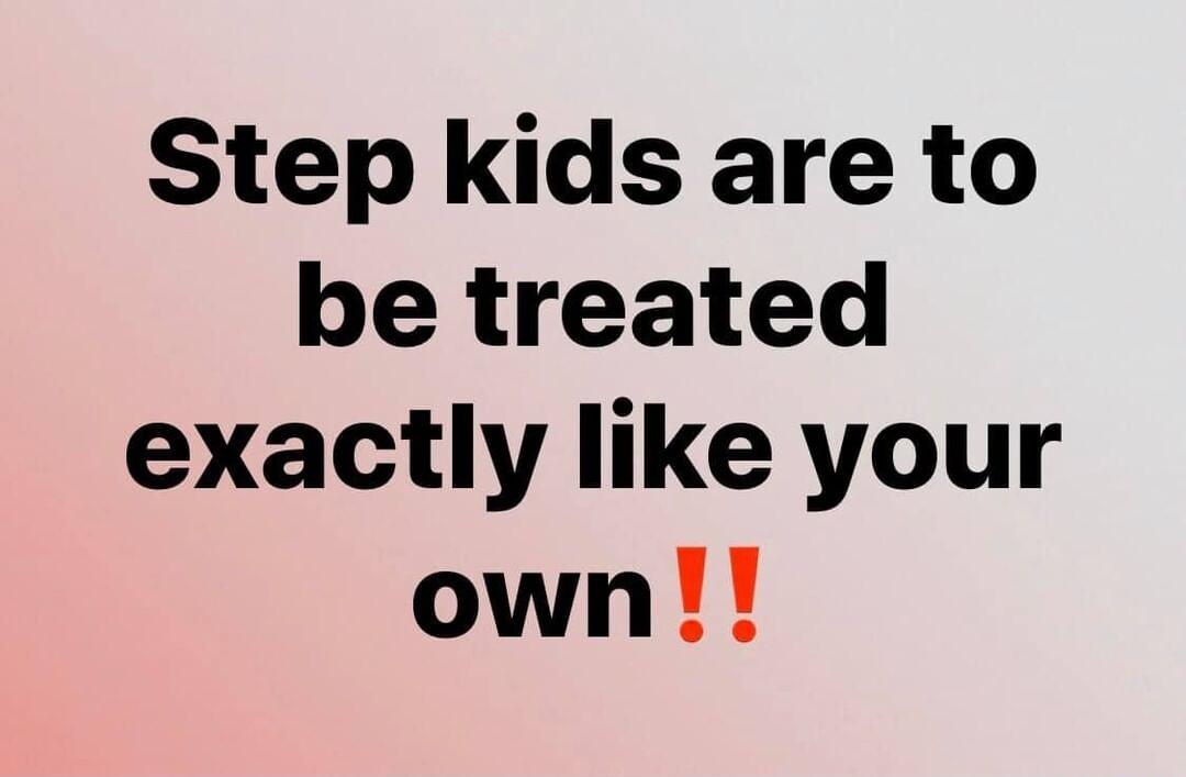 Step kids are to be treated exactly like your own