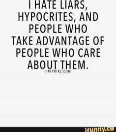 I HATE LIARS, HYPOCRITES, AND PEOPLE WHO TAKE ADVANTAGE OF PEOPLE WHO CARE ABOUT THEM.