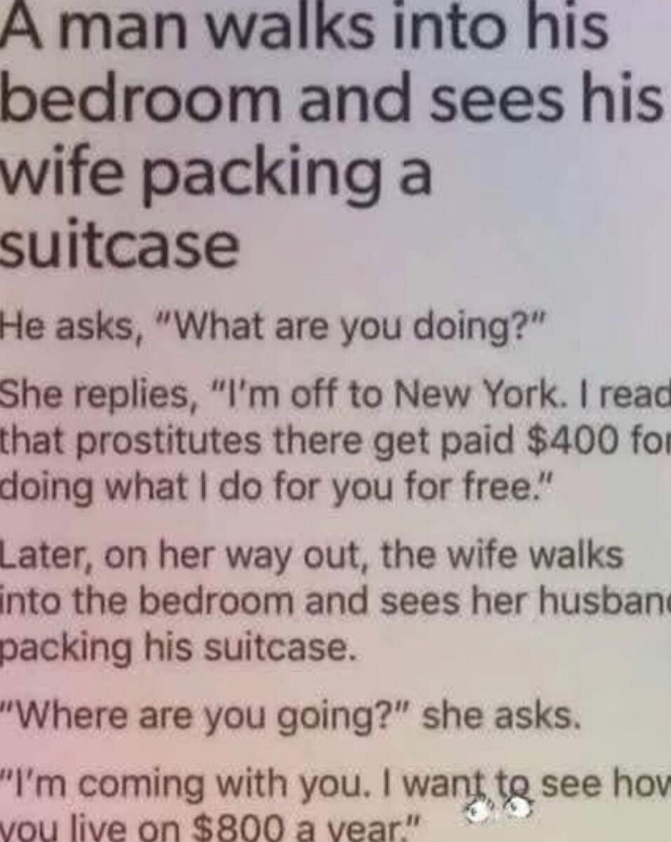 A man walks into his bedroom and sees his wife packing a suitcase
He asks, 