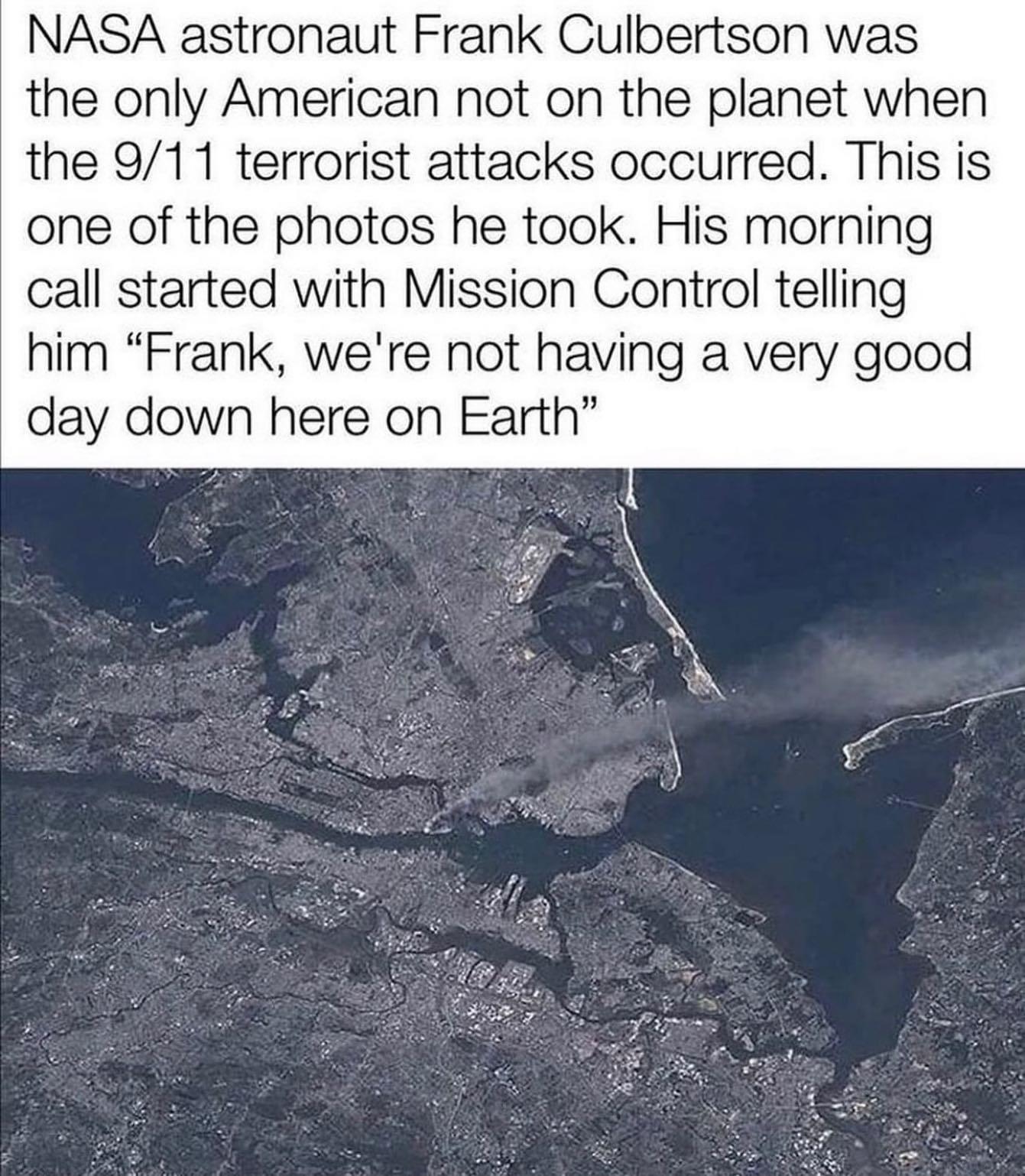 NASA astronaut Frank Culbertson was the only American not on the planet when the 911 terrorist attacks occurred This is one of the photos he took His morning call started with Mission Control telling him Frank were not having a very good day down here on Earth Lo v B