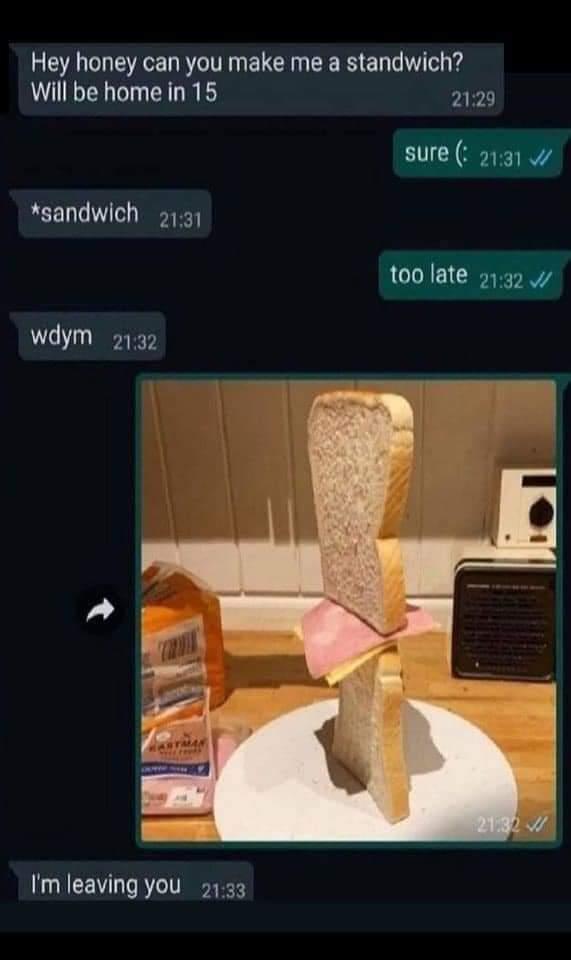 Hey honey can you make me a standwich Will be home in 15 2129 sure 2191 sandwich 537 too late 19 wdym 213 Im leaving you 733