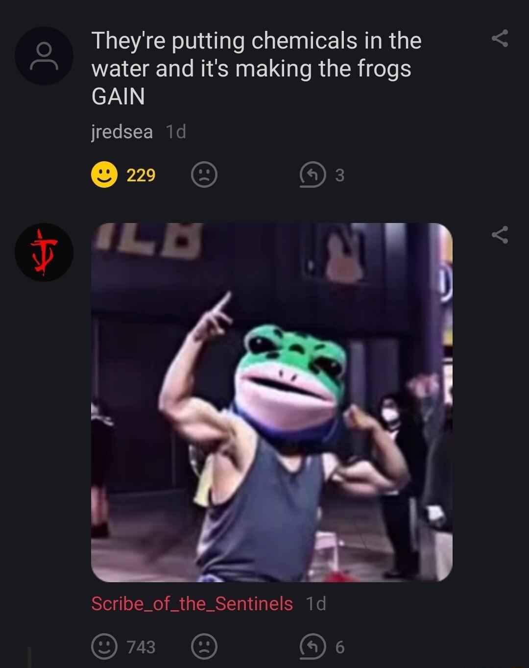 Jo Theyre putting chemicals in the water and its making the frogs GAIN jredsea 1d R OF LD Scribe_of_the_Sentinels 1d m De