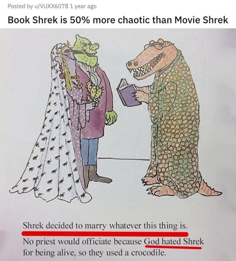 Book Shrek is 50 more chaotic than Movie Shrek Shrek decided to marry whatever this thing is No priest would officiate because God hated Shrek for being alive so they used a crocodile