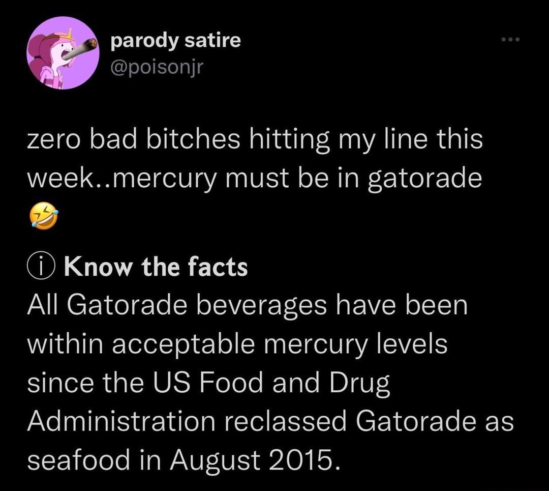 parody satire poisonjr zero bad bitches hitting my line this weekmercury must be in gatorade i Know the facts All Gatorade beverages have been within acceptable mercury levels since the US Food and Drug Administration reclassed Gatorade as EEE ool NI WAV 21 0 N